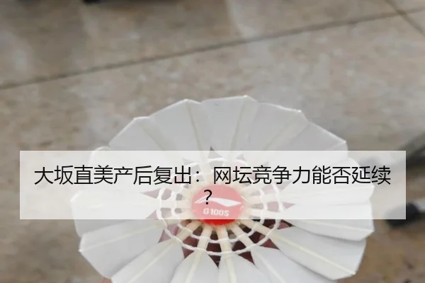 大坂直美产后复出：网坛竞争力能否延续？ - PG